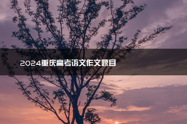 2024重庆高考语文作文题目
