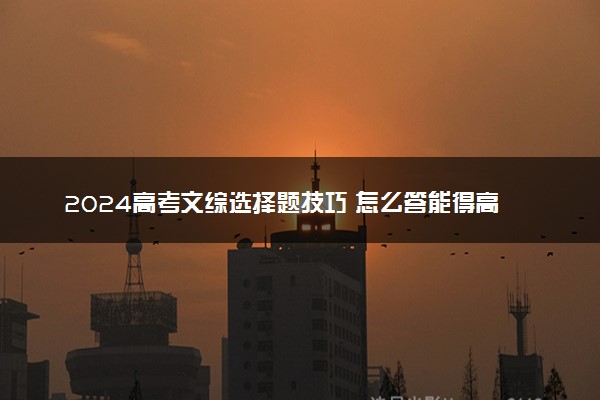 2024高考文综选择题技巧 怎么答能得高分