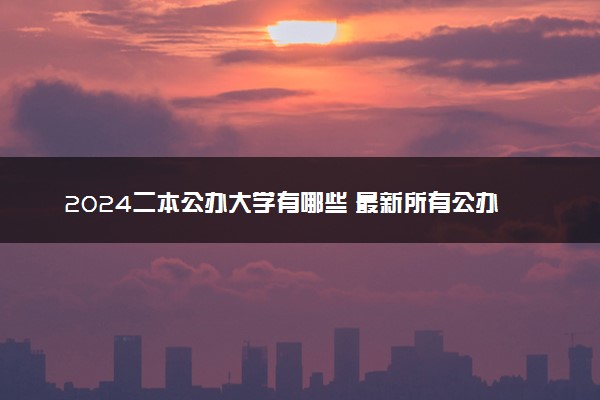 2024二本公办大学有哪些 最新所有公办二本院校名单