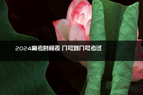 2024高考时间表 几号到几号考试