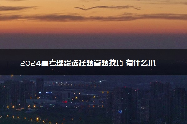 2024高考理综选择题答题技巧 有什么小窍门