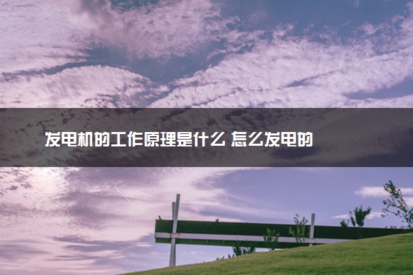 发电机的工作原理是什么 怎么发电的