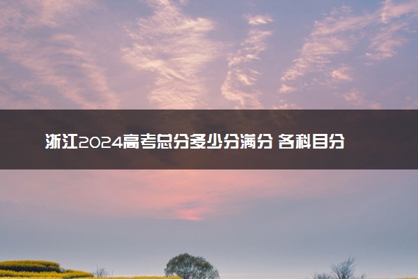 浙江2024高考总分多少分满分 各科目分值分布
