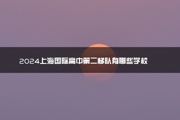 2024上海国际高中第二梯队有哪些学校 哪个最好
