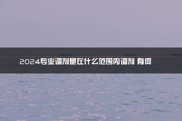 2024专业调剂是在什么范围内调剂 有何利弊