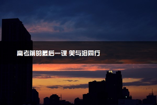 高考前的最后一课 笑与泪同行