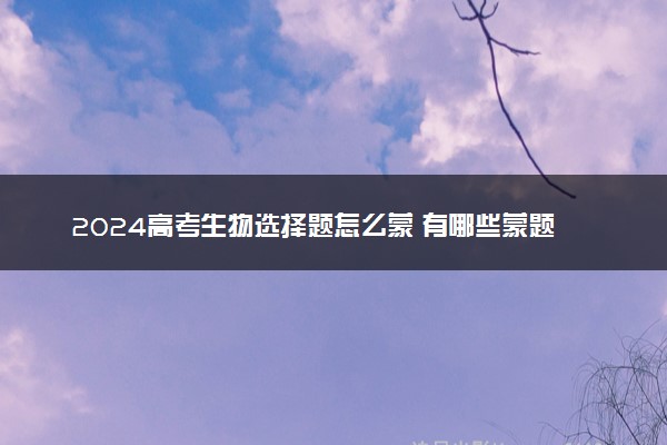 2024高考生物选择题怎么蒙 有哪些蒙题技巧