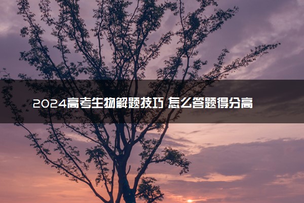 2024高考生物解题技巧 怎么答题得分高
