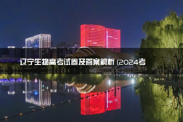 辽宁生物高考试卷及答案解析 (2024考后更新)