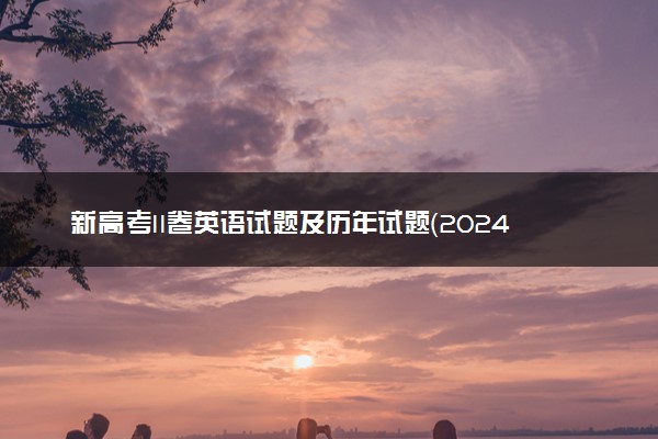 新高考II卷英语试题及历年试题（2024考后更新）