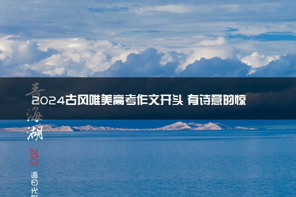 2024古风唯美高考作文开头 有诗意的惊艳开头好句