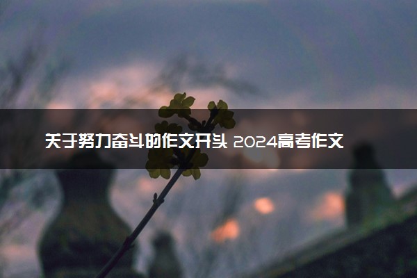 关于努力奋斗的作文开头 2024高考作文必备金句