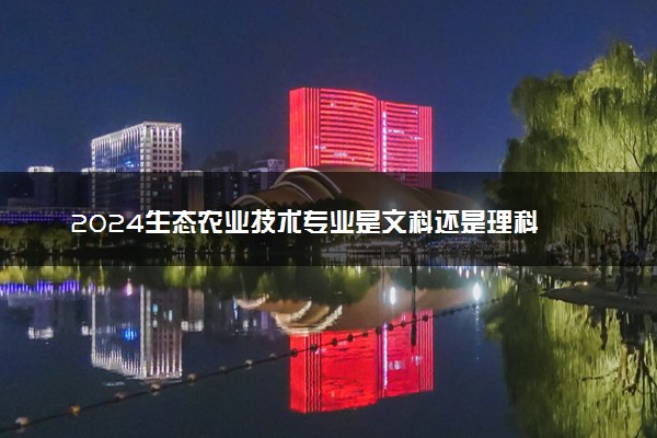 2024生态农业技术专业是文科还是理科 就业前景及方向