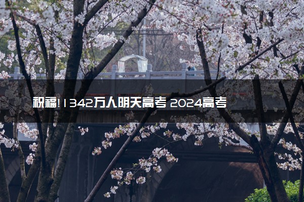 祝福!1342万人明天高考 2024高考鼓励考生的话