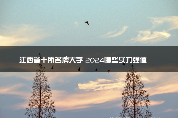 江西省十所名牌大学 2024哪些实力强值得上