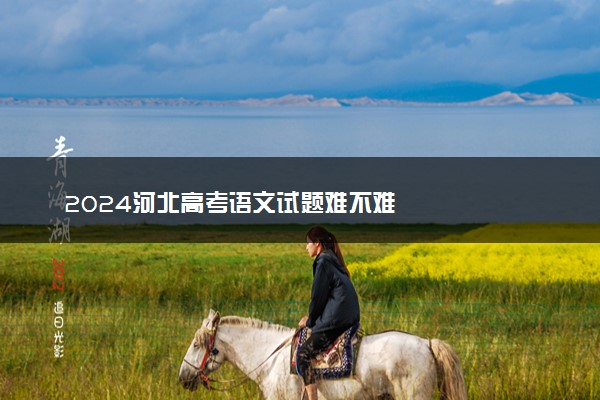 2024河北高考语文试题难不难