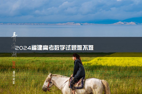 2024福建高考数学试题难不难