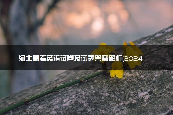 河北高考英语试卷及试题答案解析(2024考后更新)