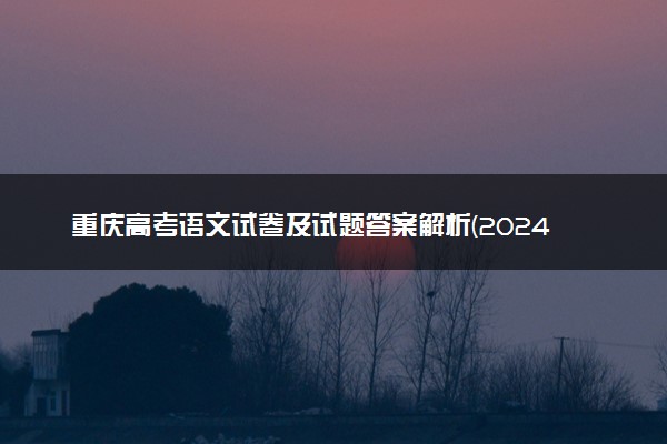 重庆高考语文试卷及试题答案解析(2024考后更新)