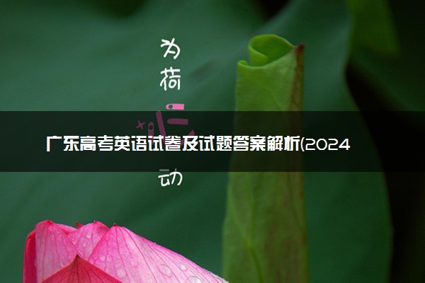 广东高考英语试卷及试题答案解析(2024考后更新)