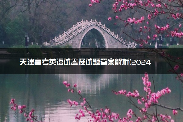 天津高考英语试卷及试题答案解析(2024考后更新)