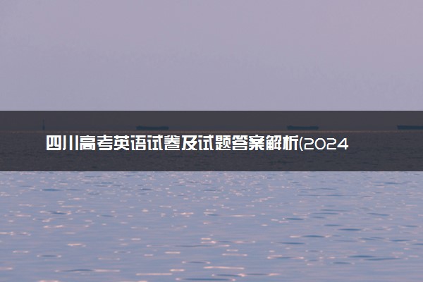 四川高考英语试卷及试题答案解析(2024考后更新)