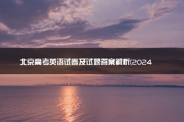 北京高考英语试卷及试题答案解析(2024考后更新)