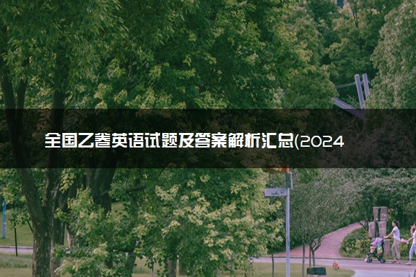 全国乙卷英语试题及答案解析汇总（2024考后更新）