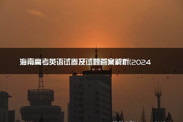 海南高考英语试卷及试题答案解析(2024考后更新)