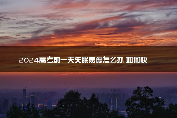 2024高考前一天失眠焦虑怎么办 如何快速入睡