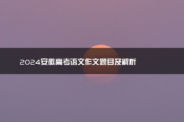 2024安徽高考语文作文题目及解析