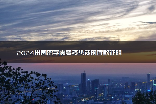 2024出国留学需要多少钱的存款证明