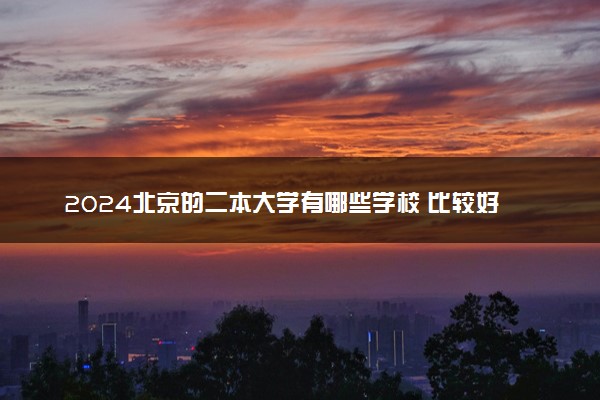 2024北京的二本大学有哪些学校 比较好的院校推荐