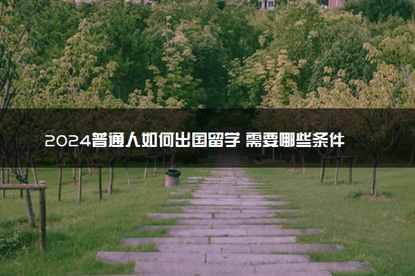 2024普通人如何出国留学 需要哪些条件