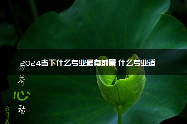 2024当下什么专业最有前景 什么专业适合女生