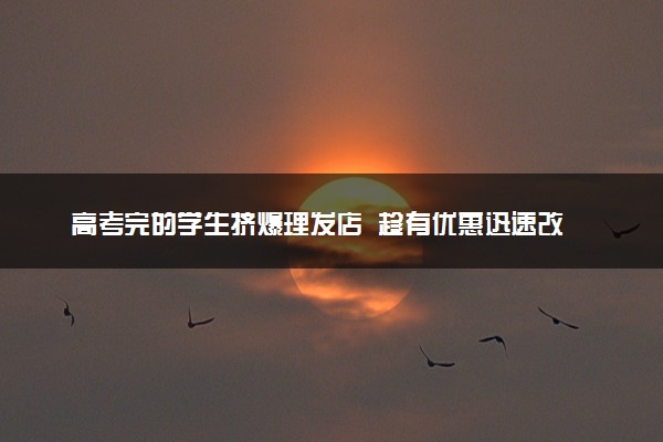 高考完的学生挤爆理发店  趁有优惠迅速改变形象