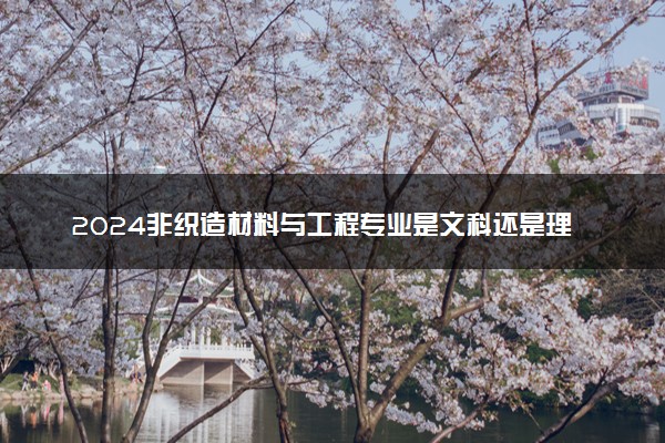 2024非织造材料与工程专业是文科还是理科 就业前景及方向