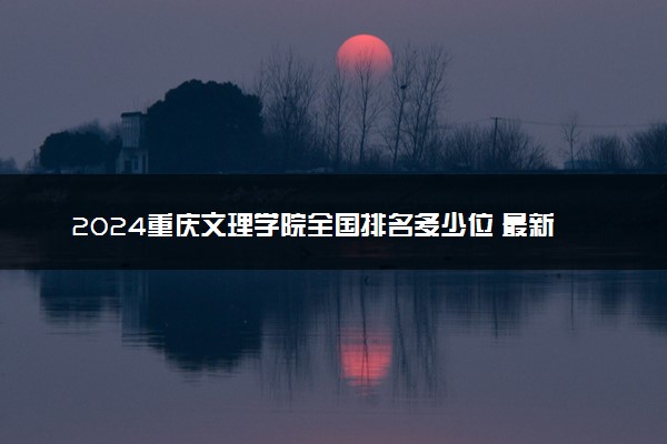 2024重庆文理学院全国排名多少位 最新全国排行榜
