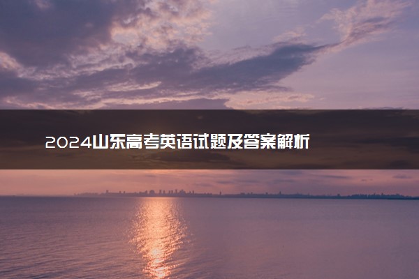 2024山东高考英语试题及答案解析
