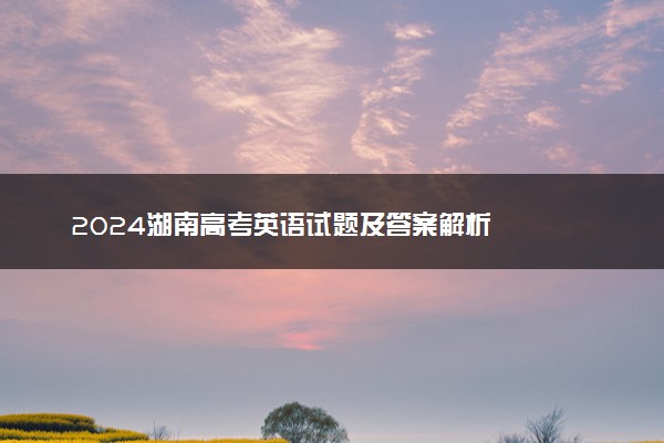 2024湖南高考英语试题及答案解析