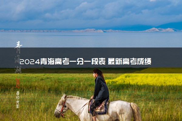 2024青海高考一分一段表 最新高考成绩排名【理工+文史】