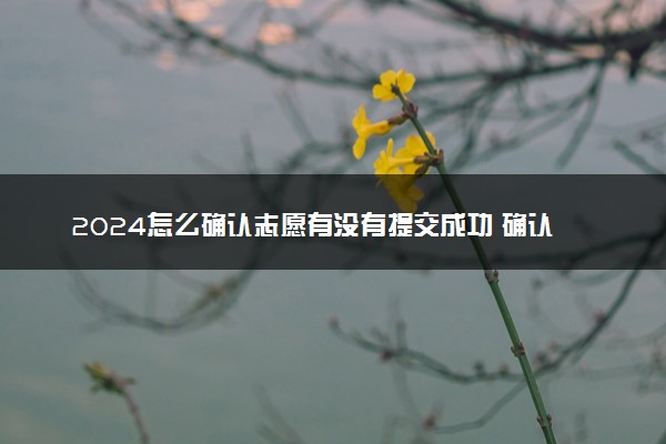 2024怎么确认志愿有没有提交成功 确认方法是什么