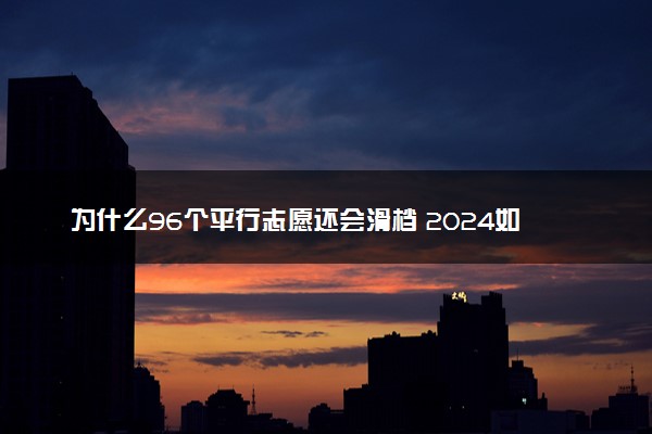 为什么96个平行志愿还会滑档 2024如何避免志愿滑档