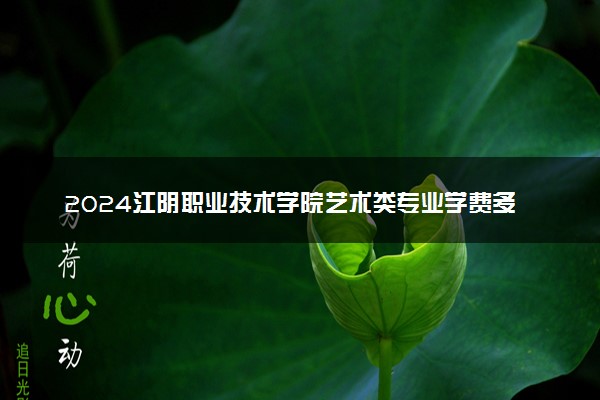 2024江阴职业技术学院艺术类专业学费多少钱一年 各专业收费标准