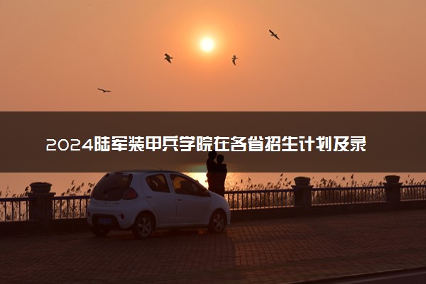 2024陆军装甲兵学院在各省招生计划及录取分数线 招生人数是多少