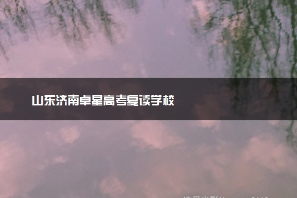 山东济南卓星高考复读学校
