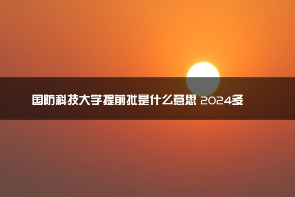 国防科技大学提前批是什么意思 2024多少分能考上