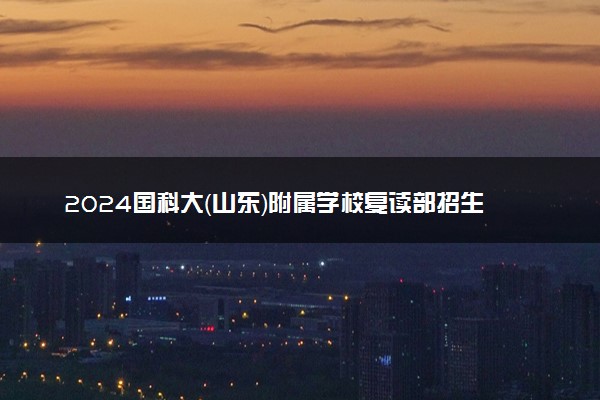 2024国科大（山东）附属学校复读部招生简章