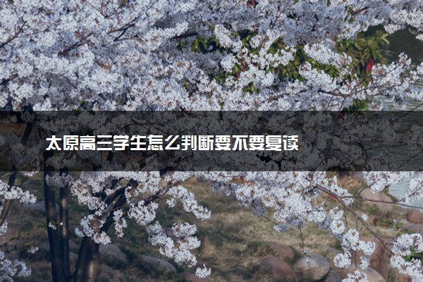 太原高三学生怎么判断要不要复读