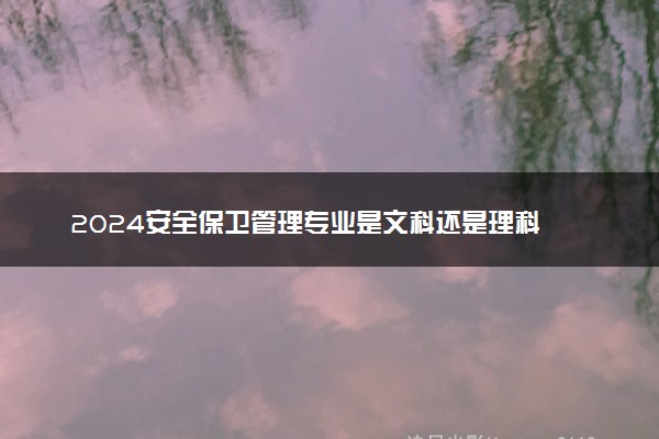 2024安全保卫管理专业是文科还是理科 就业前景及方向